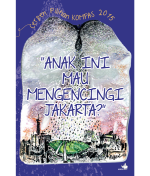 "Anak ini Mau Mengencingi Jakarta?": Cerpen Pilihan KOMPAS 2015 by Ahmad Tohari