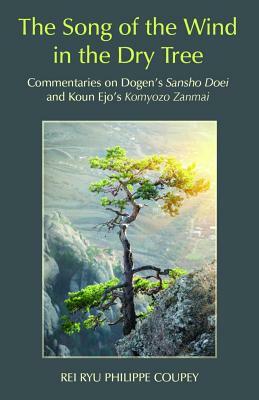 The Song of the Wind in the Dry Tree: Commentaries on Dogen's Sansho Doei and Koun Ejo's Komyozo Zanmai by Rei Ryu Philippe Coupey