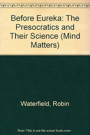 Before "Eureka": The Presocratics and Their Science by Robin Waterfield