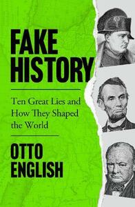 Fake History: Ten Great Lies and How They Shaped the World by Otto English