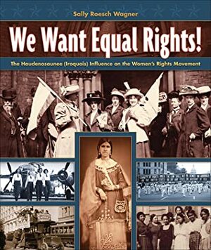 We Want Equal Rights!: The Haudenosaunee (Iroquois) Influence on the Women's Rights Movement by Sally Roesch Wagner