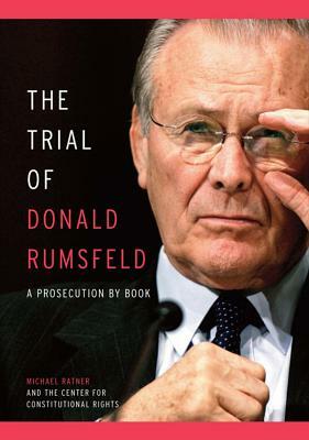 The Trial of Donald Rumsfeld: A Prosecution by Book by Michael Ratner