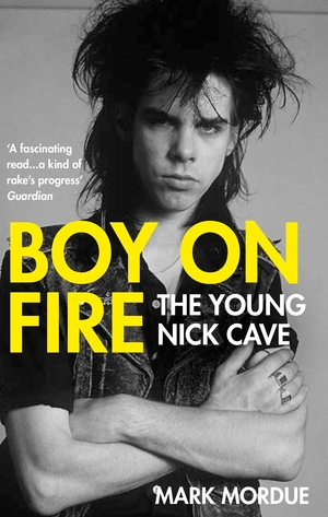 Boy on Fire: The Young Nick Cave by Mark Mordue