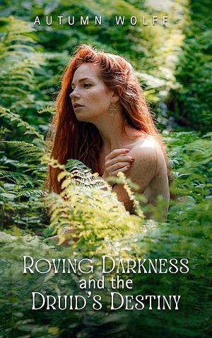 Roving Darkness and the Druid's Destiny by Autumn Wolff