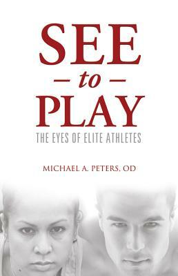 See to Play: The Eyes of Elite Athletes by Michael A. Peters