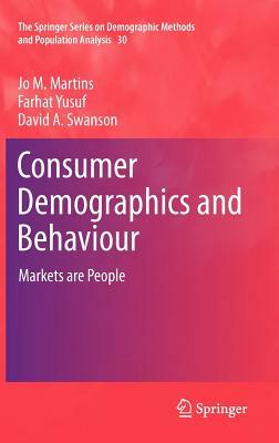 Consumer Demographics and Behaviour: Markets Are People by Farhat Yusuf, David A. Swanson, Jo M. Martins