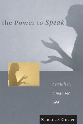 The Power to Speak: Feminism, Language, God by Rebecca S. Chopp