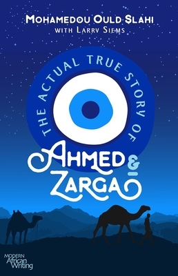 The Actual True Story of Ahmed and Zarga by Mohamedou Ould Slahi, Larry Siems