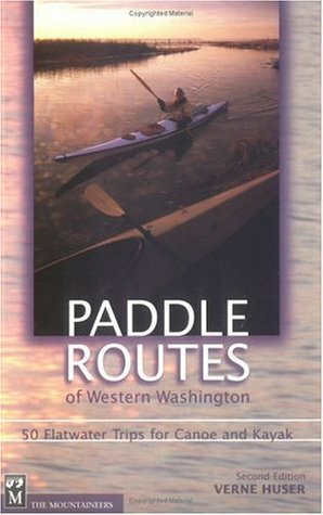 Paddle Routes of Western Washington: 50 Flatwater Trips for Canoe and Kayak by Verne Huser