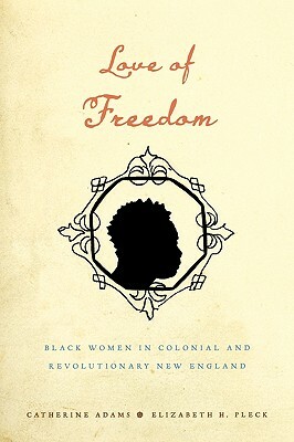 Love of Freedom: Black Women in Colonial and Revolutionary New England by Elizabeth H. Pleck, Catherine Adams