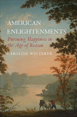 American Enlightenments: Pursuing Happiness in the Age of Reason by Caroline Winterer