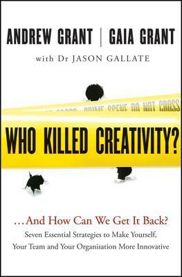 Who Killed Creativity?: ...and How Do We Get It Back? by Gaia Grant, Jason Gallate, Andrew Grant