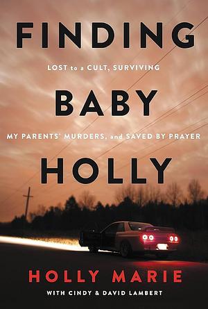 Finding Baby Holly: Lost to a Cult, Surviving My Parents' Murders, and Saved by Prayer by Holly Marie