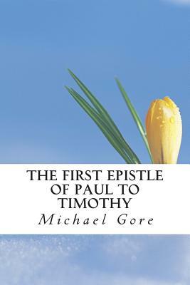 The First Epistle of Paul to Timothy by Michael Gore