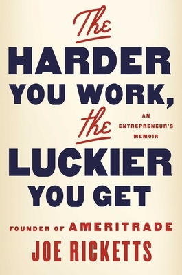 The Harder You Work, the Luckier You Get: An Entrepreneur's Memoir by Joe Ricketts