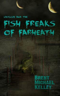 Chuggie and the Fish Freaks of Farheath by Brent Michael Kelley