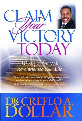 Claim Your Victory Today: 10 Steps That Will Revolutionize Your Life by Creflo A. Dollar