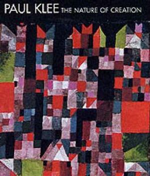 Paul Klee: The Nature of Creation: Works 1914-1940 by Robert Kudielka, Bridget Riley
