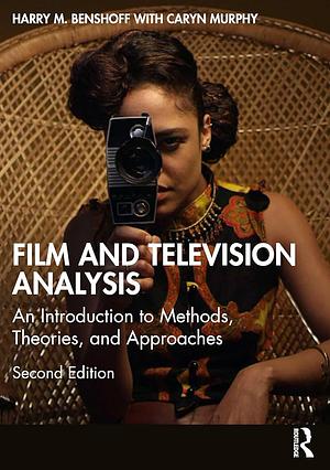 Film and Television Analysis: An Introduction to Methods, Theories, and Approaches by Caryn Murphy, Harry M. Benshoff