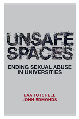 Unsafe Spaces: Ending Sexual Abuse in Universities by John Edmonds, Eva Tutchell
