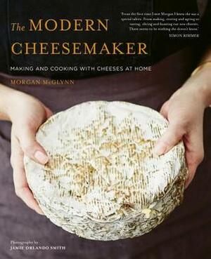 The Modern Cheesemaker: Making and cooking with cheeses at home by Morgan McGlynn