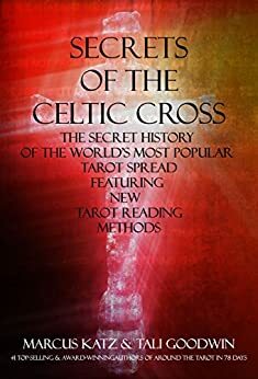 Secrets of the Celtic Cross: The Secret History of the Worlds Most Popular Tarot Spread Featuring New Tarot Reading Methods by Marcus Katz, Tali Goodwin