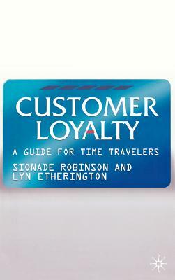 Customer Loyalty: A Guide for Time Travelers by L. Etherington, S. Robinson