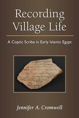 Recording Village Life: A Coptic Scribe in Early Islamic Egypt by Jennifer Cromwell