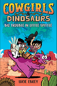 Cowgirls and Dinosaurs: Big Trouble in Little Spittle by Lucie Ebrey