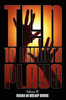Ten 10-Minute Plays: Volume III by Nick Zagone, Jeff Goode, Walter Wykes