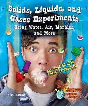 Solids, Liquids, and Gases Experiments Using Water, Air, Marbles, and More: One Hour or Less Science Experiments by Robert Gardner