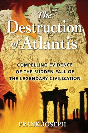 The Destruction of Atlantis: Compelling Evidence of the Sudden Fall of the Legendary Civilization by Frank Joseph