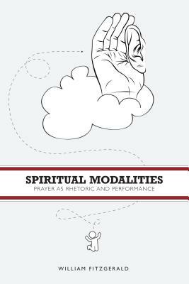 Spiritual Modalities: Prayer as Rhetoric and Performance by William Fitzgerald