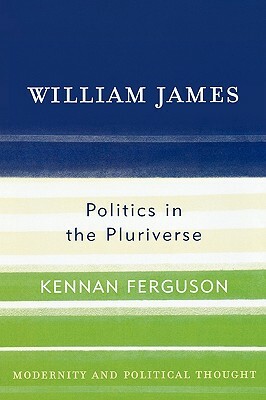 William James: Politics in the Pluriverse by Kennan Ferguson