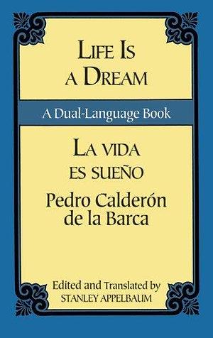 Life Is A Dream = La Vida Es Sueño by Stanley Appelbaum, Pedro Calderón de la Barca, Pedro Calderón de la Barca