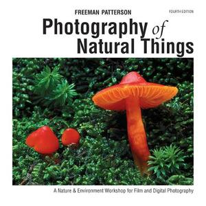 Photography of Natural Things: A Nature & Environment Workshop for Film and Digital Photography by Freeman Patterson