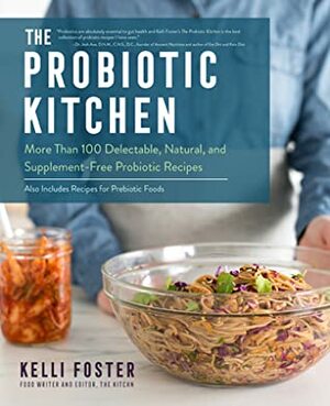 The Probiotic Kitchen: More Than 100 Delectable, Natural, and Supplement-Free Probiotic Recipes - Also Includes Recipes for Prebiotic Foods by Kelli Foster