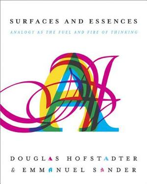 Surfaces and Essences: Analogy as the Fuel and Fire of Thinking by Douglas R. Hofstadter, Emmanuel Sander