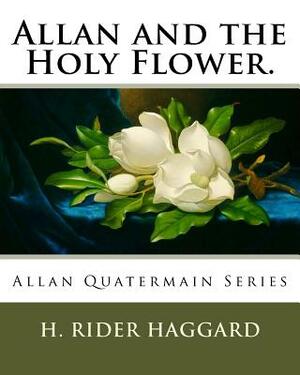 Allan and the Holy Flower.: Allan Quatermain Series by H. Rider Haggard