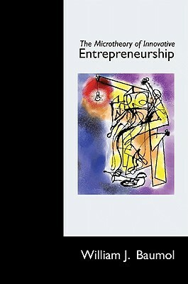 The Microtheory of Innovative Entrepreneurship by William J. Baumol