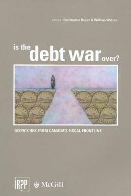 Is the Debt War Over?: Dispatches from Canada's Fiscal Frontline by Christopher Ragan, William Watson