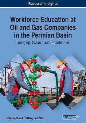 Workforce Education at Oil and Gas Companies in the Permian Basin: Emerging Research and Opportunities by Julie Neal, Brittany Lee Neal