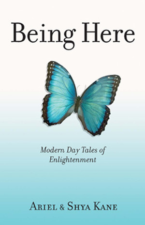 Being Here: Modern Day Tales of Enlightenment by Ariel Kane, Shya Kane