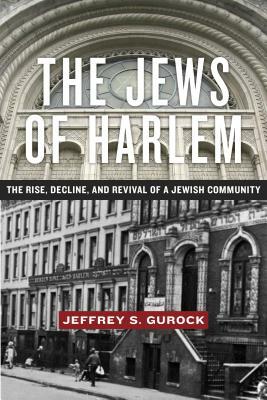The Jews of Harlem: The Rise, Decline, and Revival of a Jewish Community by Jeffrey S. Gurock