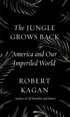 The Jungle Grows Back: America and Our Imperiled World by Robert Kagan