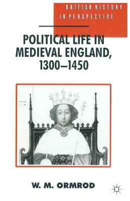 Political Life in Medieval England 1300-1450 by W. Mark Ormrod