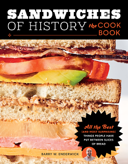 Sandwiches of History: The Cookbook: All the Best (and Most Surprising) Things People Have Put Between Slices of Bread by Barry W. Enderwick