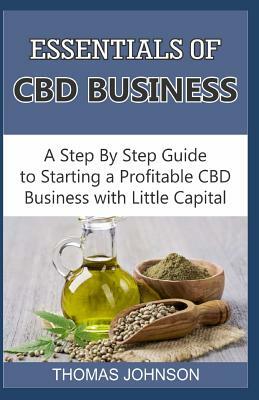 Essentials of CBD Business: A Step By Step Guide to Starting a Profitable CBD Business with Little Capital by Thomas Johnson
