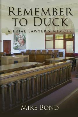 Remember to Duck: A Trial Lawyer's Memoir by Mike Bond