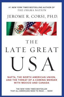 The Late Great USA: Nafta, the North American Union, and the Threat of a Coming Merger with Mexico and Canada by Jerome R. Corsi